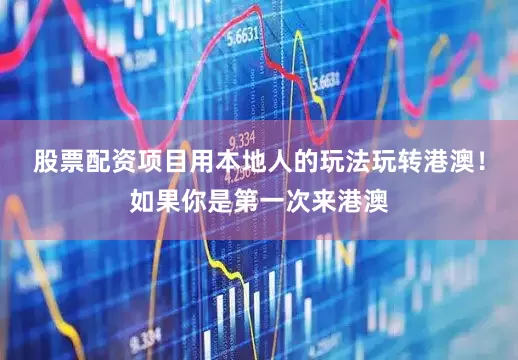 股票配资项目用本地人的玩法玩转港澳！如果你是第一次来港澳