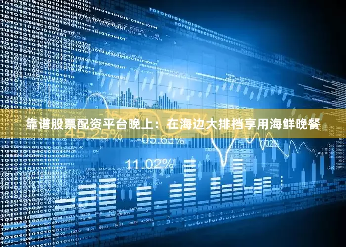靠谱股票配资平台晚上：在海边大排档享用海鲜晚餐