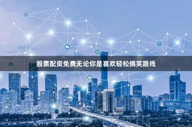 股票配资免费无论你是喜欢轻松搞笑路线