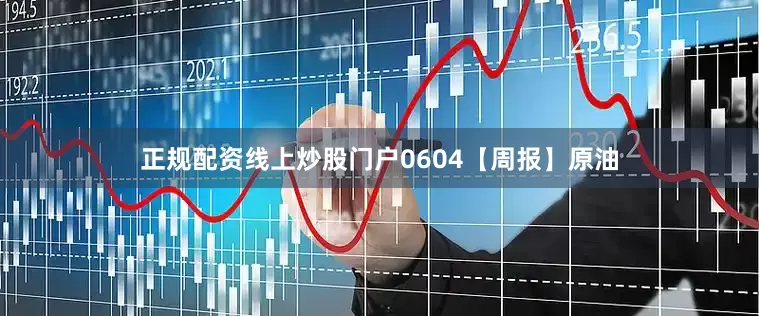 正规配资线上炒股门户0604【周报】原油