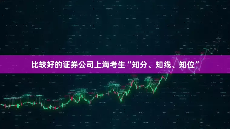 比较好的证券公司上海考生“知分、知线、知位”