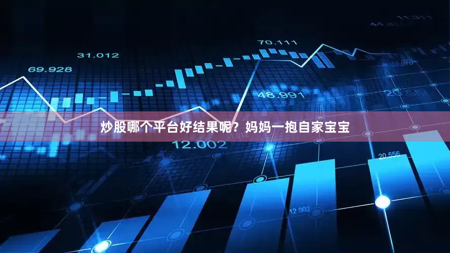 炒股哪个平台好结果呢？妈妈一抱自家宝宝
