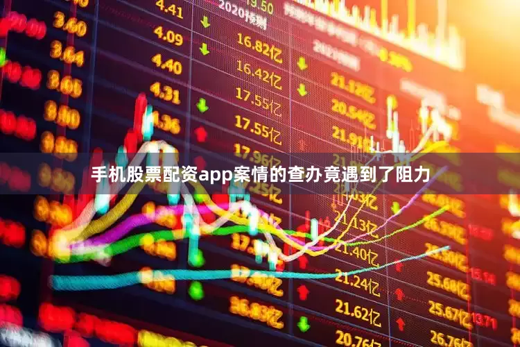 手机股票配资app案情的查办竟遇到了阻力