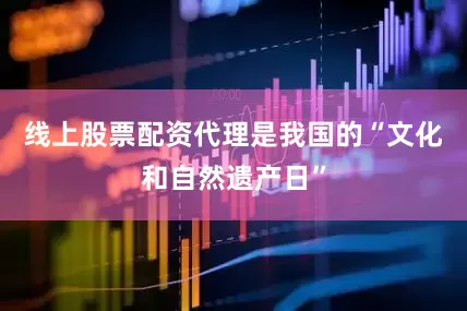 线上股票配资代理是我国的“文化和自然遗产日”