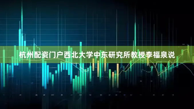 杭州配资门户西北大学中东研究所教授李福泉说