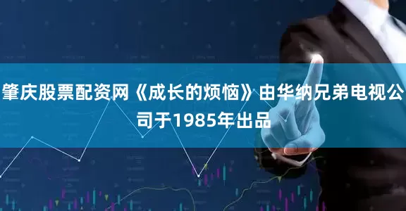 肇庆股票配资网《成长的烦恼》由华纳兄弟电视公司于1985年出品