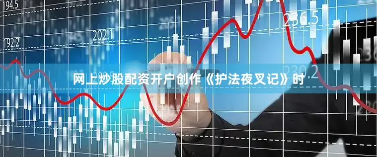 网上炒股配资开户创作《护法夜叉记》时