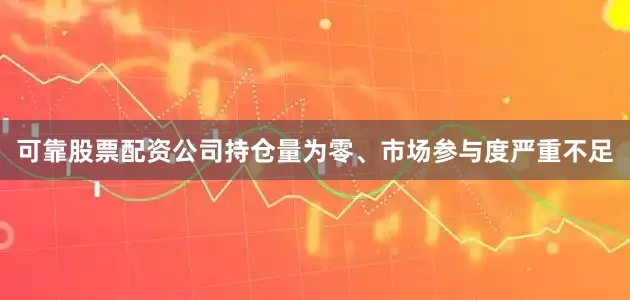 可靠股票配资公司持仓量为零、市场参与度严重不足
