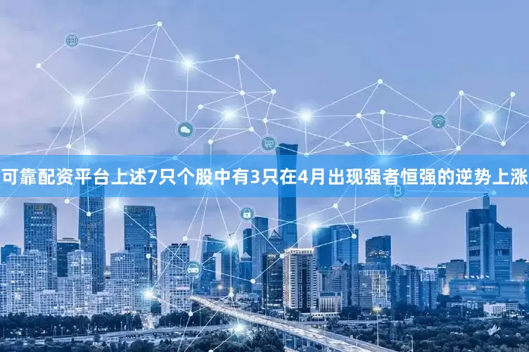 可靠配资平台上述7只个股中有3只在4月出现强者恒强的逆势上涨