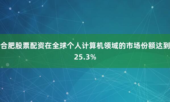 合肥股票配资在全球个人计算机领域的市场份额达到25.3%