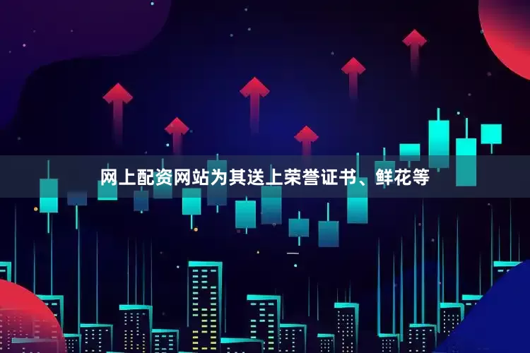 网上配资网站为其送上荣誉证书、鲜花等