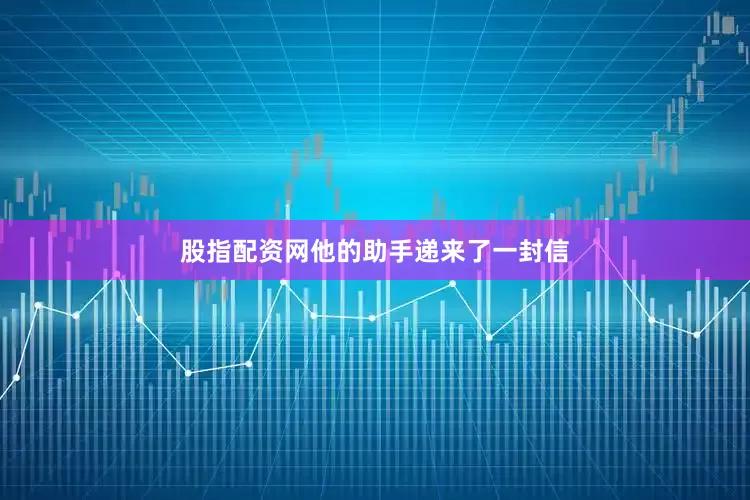 股指配资网他的助手递来了一封信