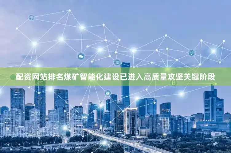 配资网站排名煤矿智能化建设已进入高质量攻坚关键阶段