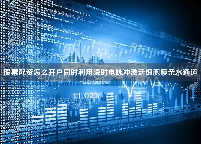 股票配资怎么开户同时利用瞬时电脉冲激活细胞膜亲水通道