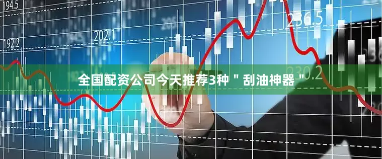 全国配资公司今天推荐3种＂刮油神器＂
