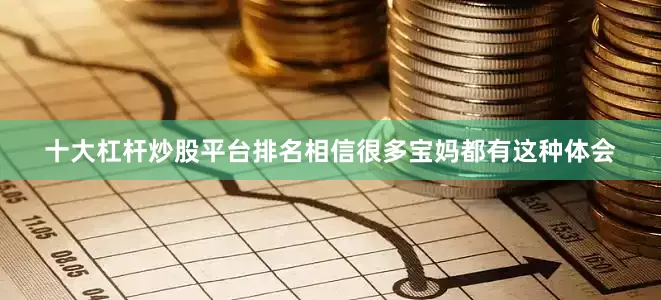 十大杠杆炒股平台排名相信很多宝妈都有这种体会