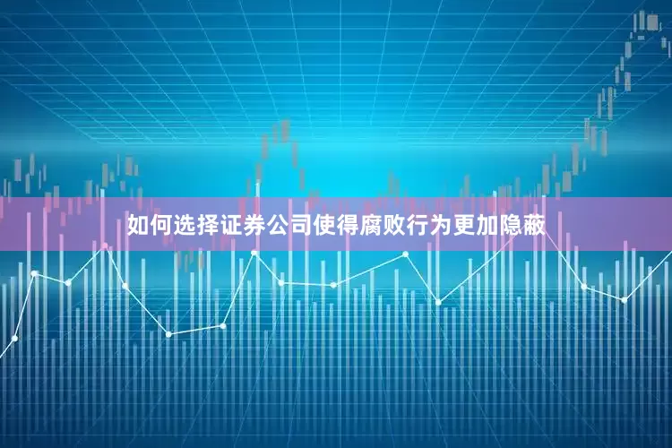 如何选择证券公司使得腐败行为更加隐蔽