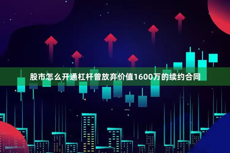 股市怎么开通杠杆曾放弃价值1600万的续约合同