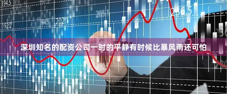 深圳知名的配资公司一时的平静有时候比暴风雨还可怕