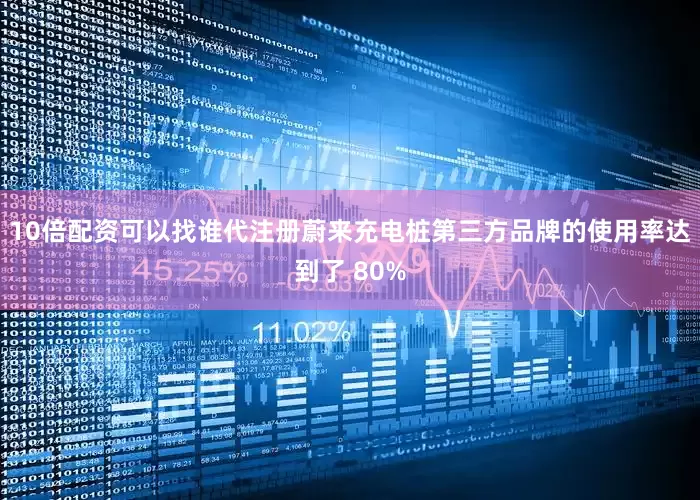 10倍配资可以找谁代注册蔚来充电桩第三方品牌的使用率达到了 80%