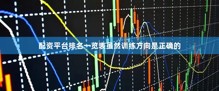 配资平台排名一览表虽然训练方向是正确的
