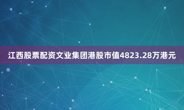 江西股票配资文业集团港股市值4823.28万港元