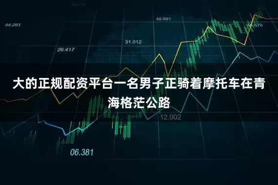 大的正规配资平台一名男子正骑着摩托车在青海格茫公路