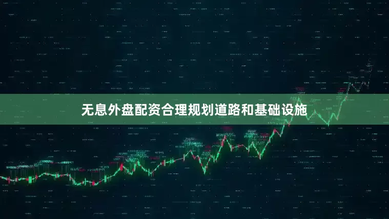 无息外盘配资合理规划道路和基础设施