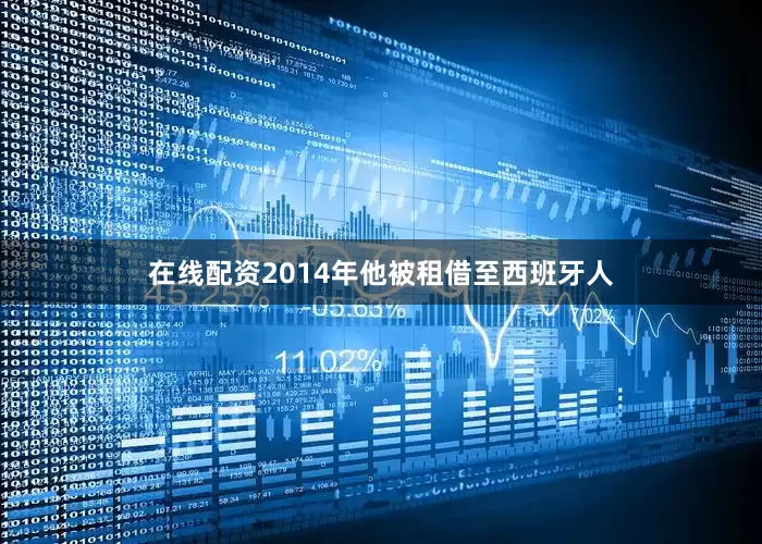 在线配资2014年他被租借至西班牙人