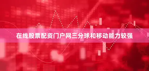 在线股票配资门户网三分球和移动能力较强