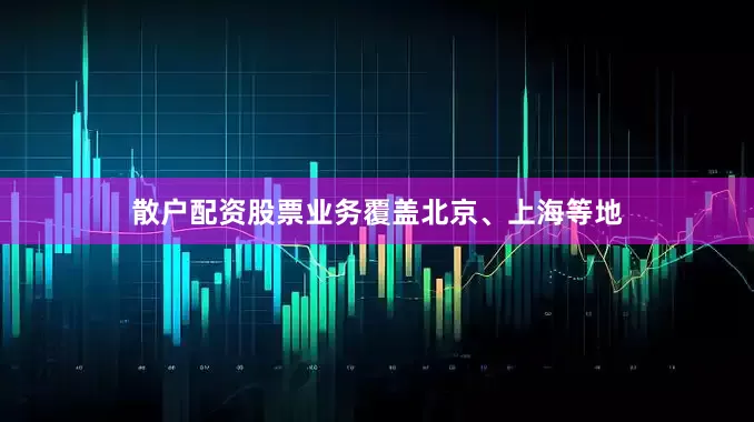 散户配资股票业务覆盖北京、上海等地