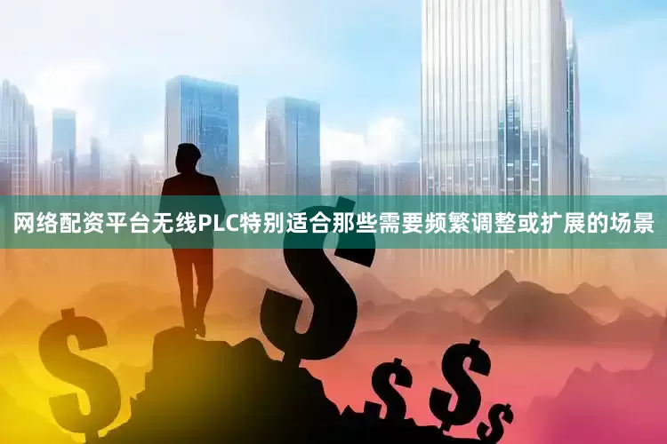 网络配资平台无线PLC特别适合那些需要频繁调整或扩展的场景