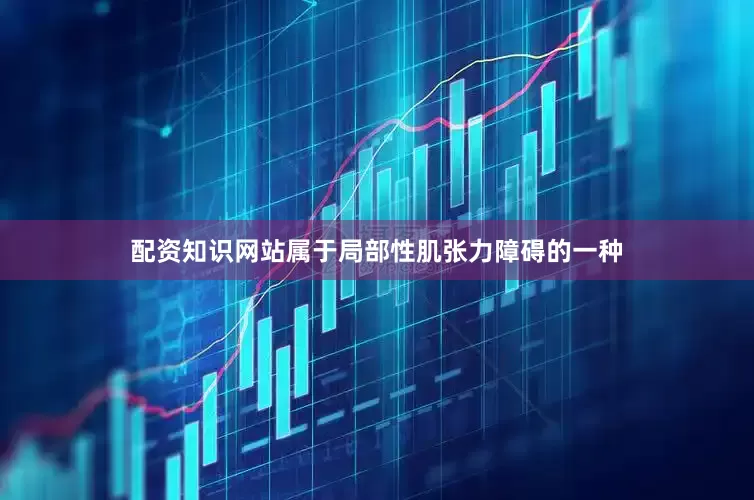 配资知识网站属于局部性肌张力障碍的一种