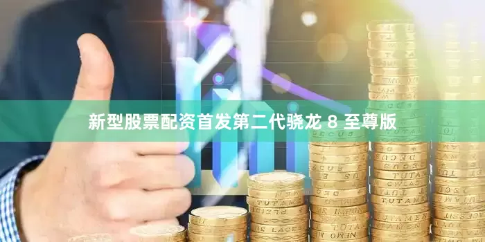新型股票配资首发第二代骁龙 8 至尊版
