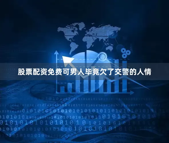 股票配资免费可男人毕竟欠了交警的人情