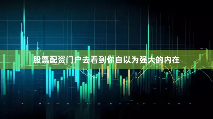 股票配资门户去看到你自以为强大的内在
