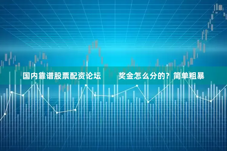 国内靠谱股票配资论坛        奖金怎么分的？简单粗暴