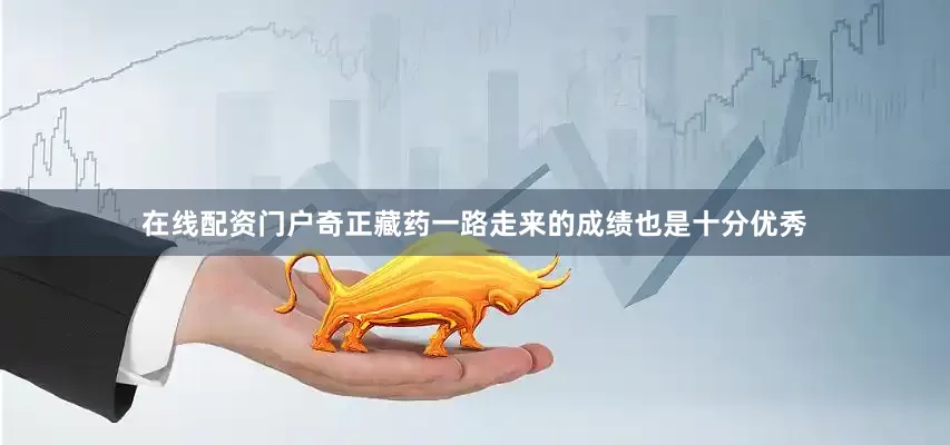在线配资门户奇正藏药一路走来的成绩也是十分优秀