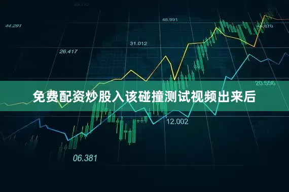 免费配资炒股入该碰撞测试视频出来后