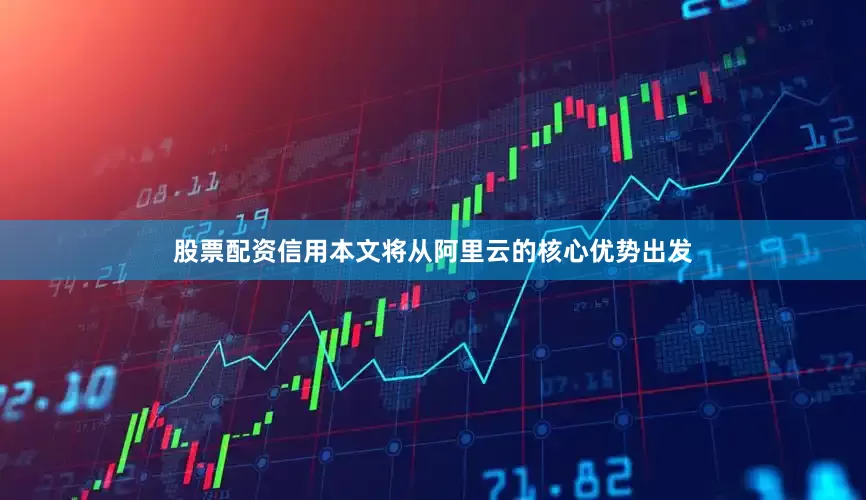 股票配资信用本文将从阿里云的核心优势出发