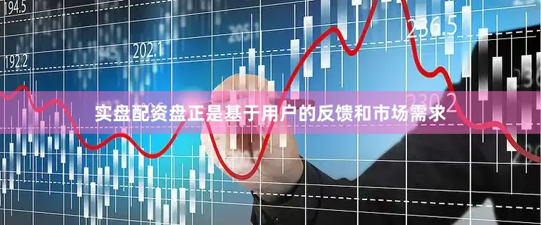 实盘配资盘正是基于用户的反馈和市场需求