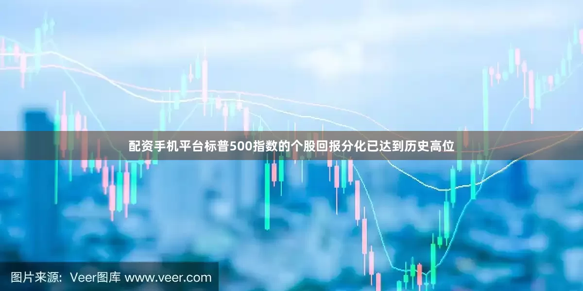 配资手机平台标普500指数的个股回报分化已达到历史高位