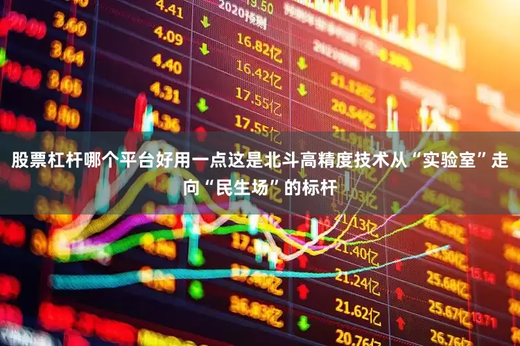 股票杠杆哪个平台好用一点这是北斗高精度技术从“实验室”走向“民生场”的标杆