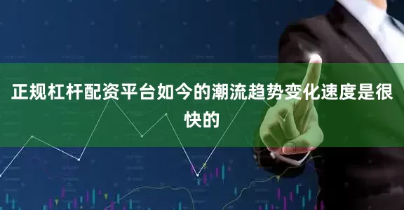 正规杠杆配资平台如今的潮流趋势变化速度是很快的