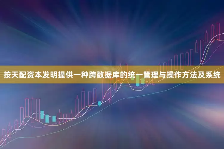 按天配资本发明提供一种跨数据库的统一管理与操作方法及系统