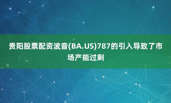 贵阳股票配资波音(BA.US)787的引入导致了市场产能过剩
