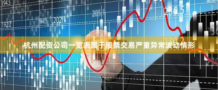 杭州配资公司一览表属于股票交易严重异常波动情形