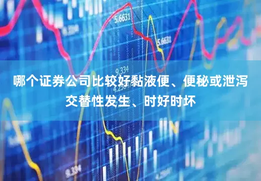 哪个证券公司比较好黏液便、便秘或泄泻交替性发生、时好时坏