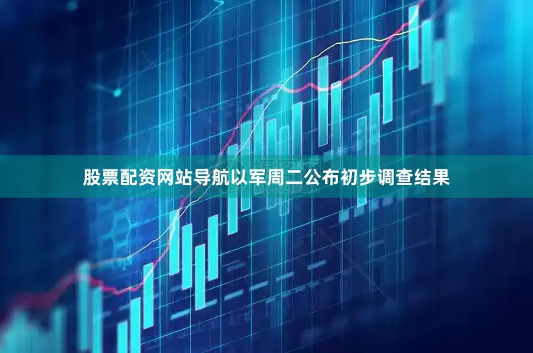 股票配资网站导航以军周二公布初步调查结果