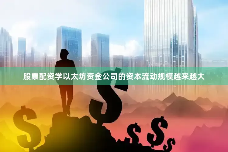 股票配资学以太坊资金公司的资本流动规模越来越大